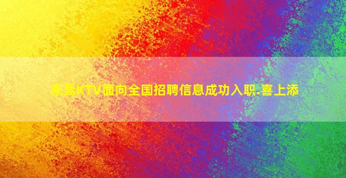 东莞KTV面向全国招聘信息成功入职.喜上添